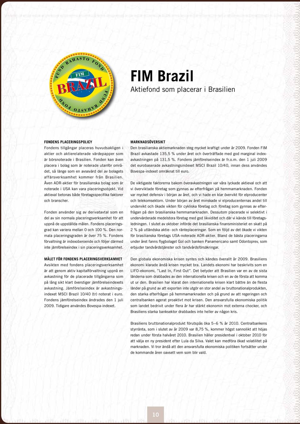 Även ADR-aktier för brasilianska bolag som är noterade i USA kan vara placeringsobjekt. Vid aktieval betonas både företagsspecifika faktorer och branscher.