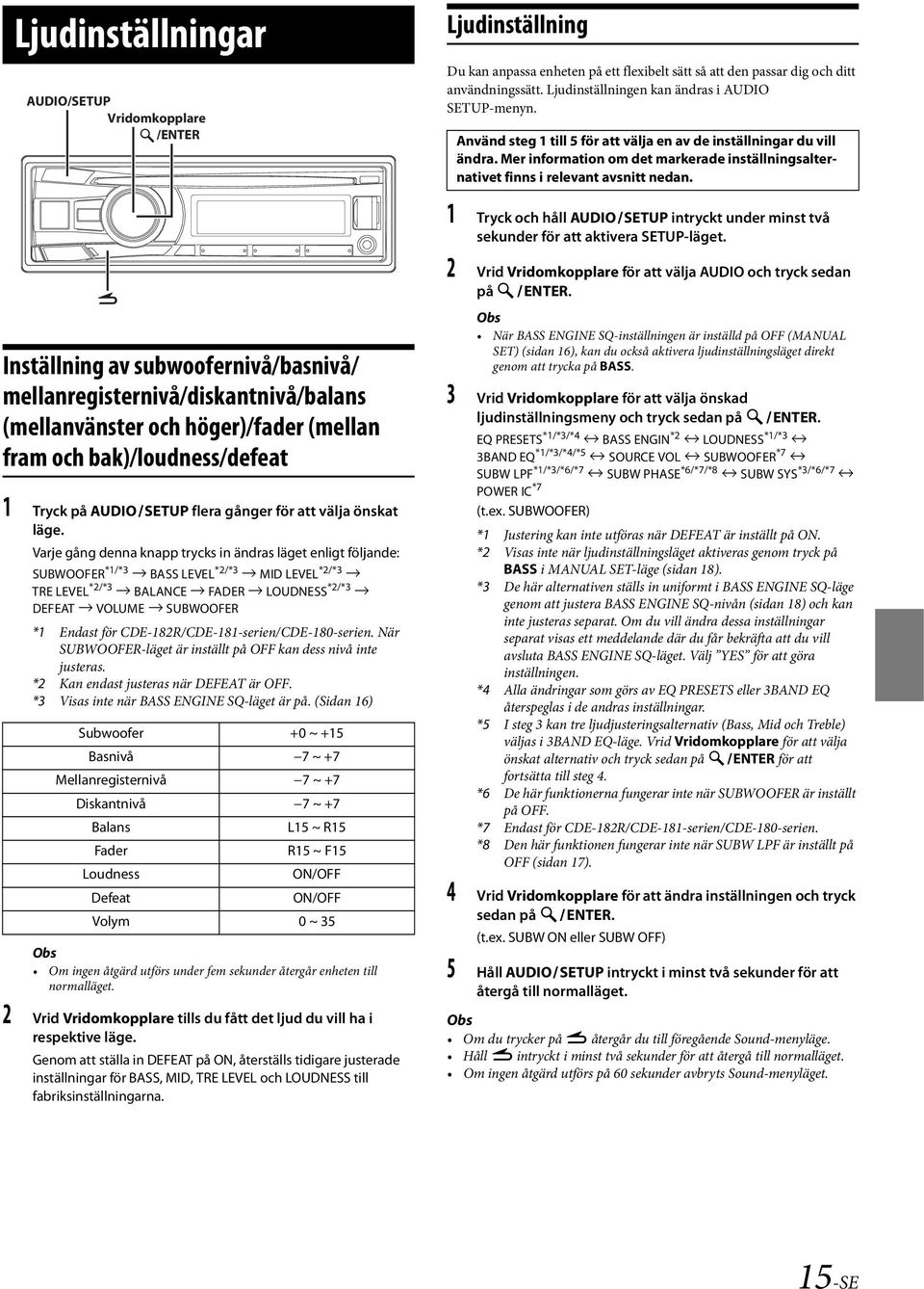 Varje gång denna knapp trycks in ändras läget enligt följande: SUBWOOFER *1/*3 BASS LEVEL *2/*3 MID LEVEL *2/*3 TRE LEVEL *2/*3 BALANCE FADER LOUDNESS *2/*3 DEFEAT VOLUME SUBWOOFER *1 Endast för