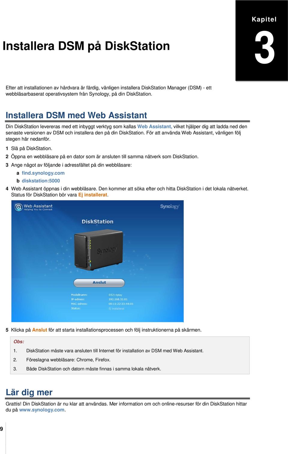 Installera DSM med Web Assistant Din DiskStation levereras med ett inbyggt verktyg som kallas Web Assistant, vilket hjälper dig att ladda ned den senaste versionen av DSM och installera den  För att