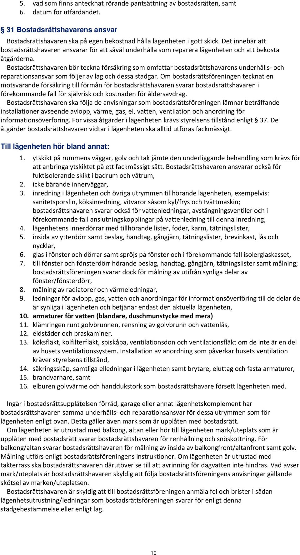 Bostadsrättshavaren bör teckna försäkring som omfattar bostadsrättshavarens underhålls och reparationsansvar som följer av lag och dessa stadgar.