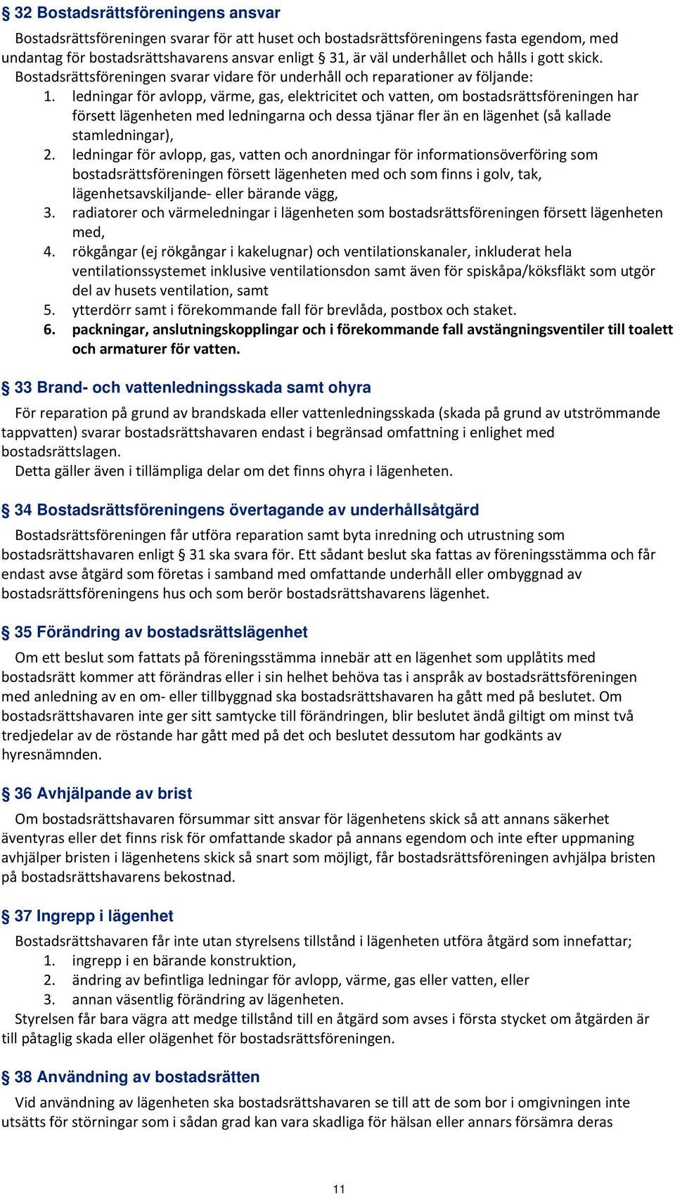 ledningar för avlopp, värme, gas, elektricitet och vatten, om bostadsrättsföreningen har försett lägenheten med ledningarna och dessa tjänar fler än en lägenhet (så kallade stamledningar), 2.