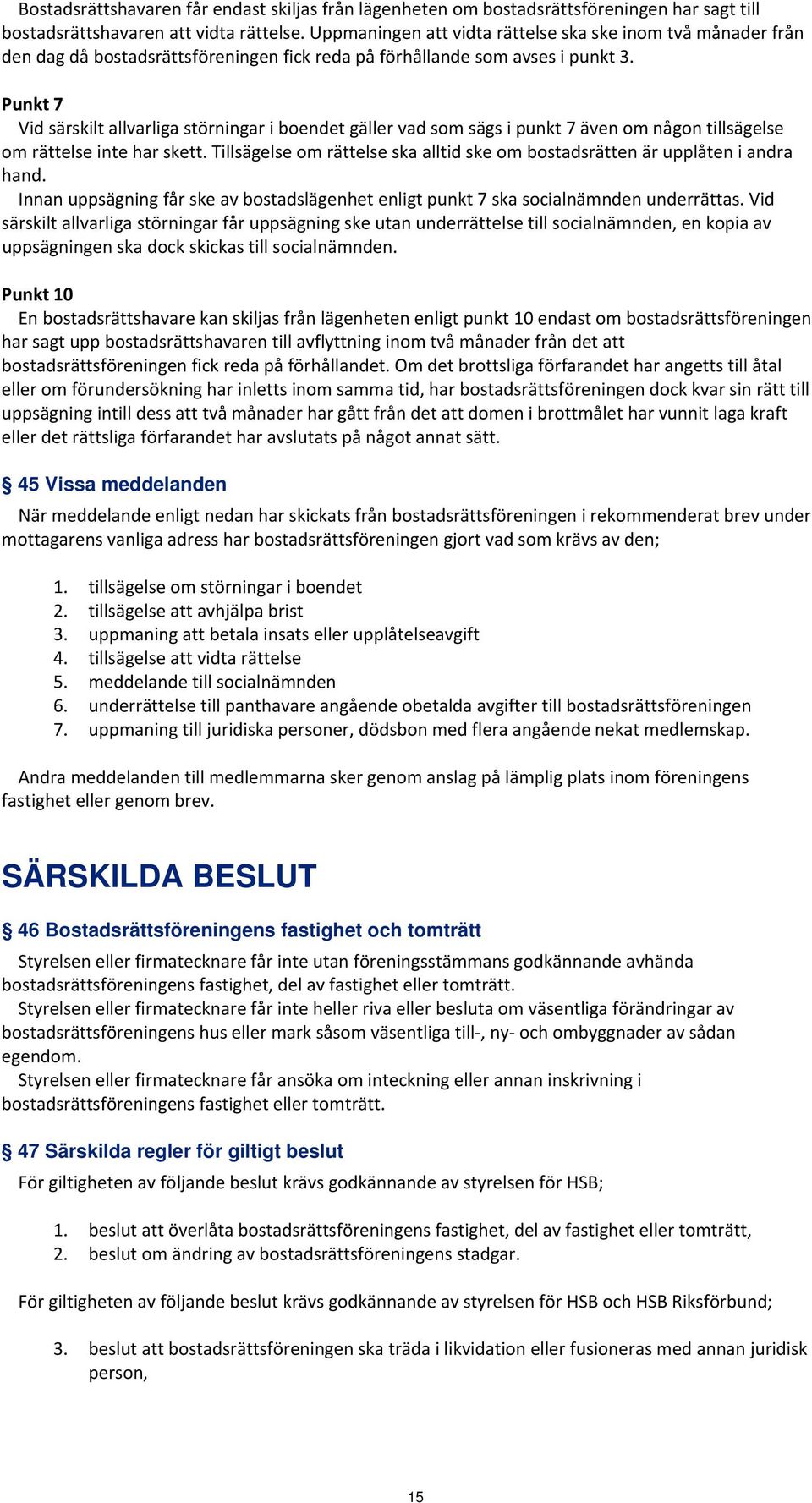 Punkt 7 Vid särskilt allvarliga störningar i boendet gäller vad som sägs i punkt 7 även om någon tillsägelse om rättelse inte har skett.