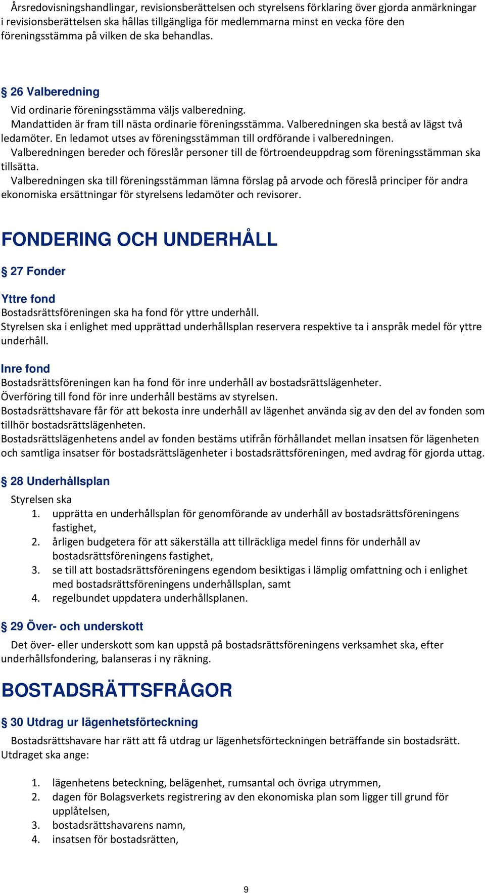 Valberedningen ska bestå av lägst två ledamöter. En ledamot utses av föreningsstämman till ordförande i valberedningen.