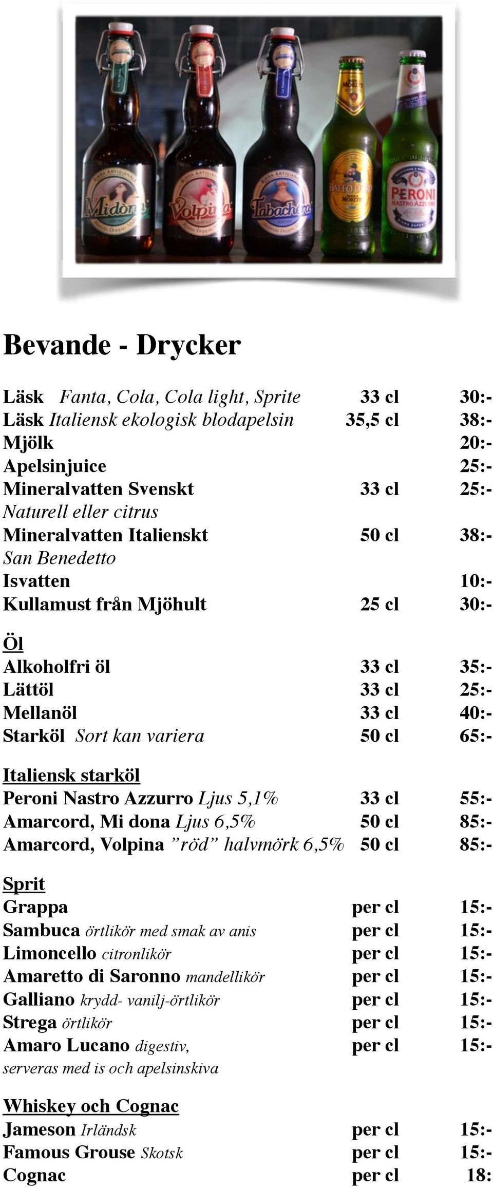 Italiensk starköl Peroni Nastro Azzurro Ljus 5,1% 33 cl 55:- Amarcord, Mi dona Ljus 6,5% 50 cl 85:- Amarcord, Volpina röd halvmörk 6,5% 50 cl 85:- Sprit Grappa per cl 15:- Sambuca örtlikör med smak