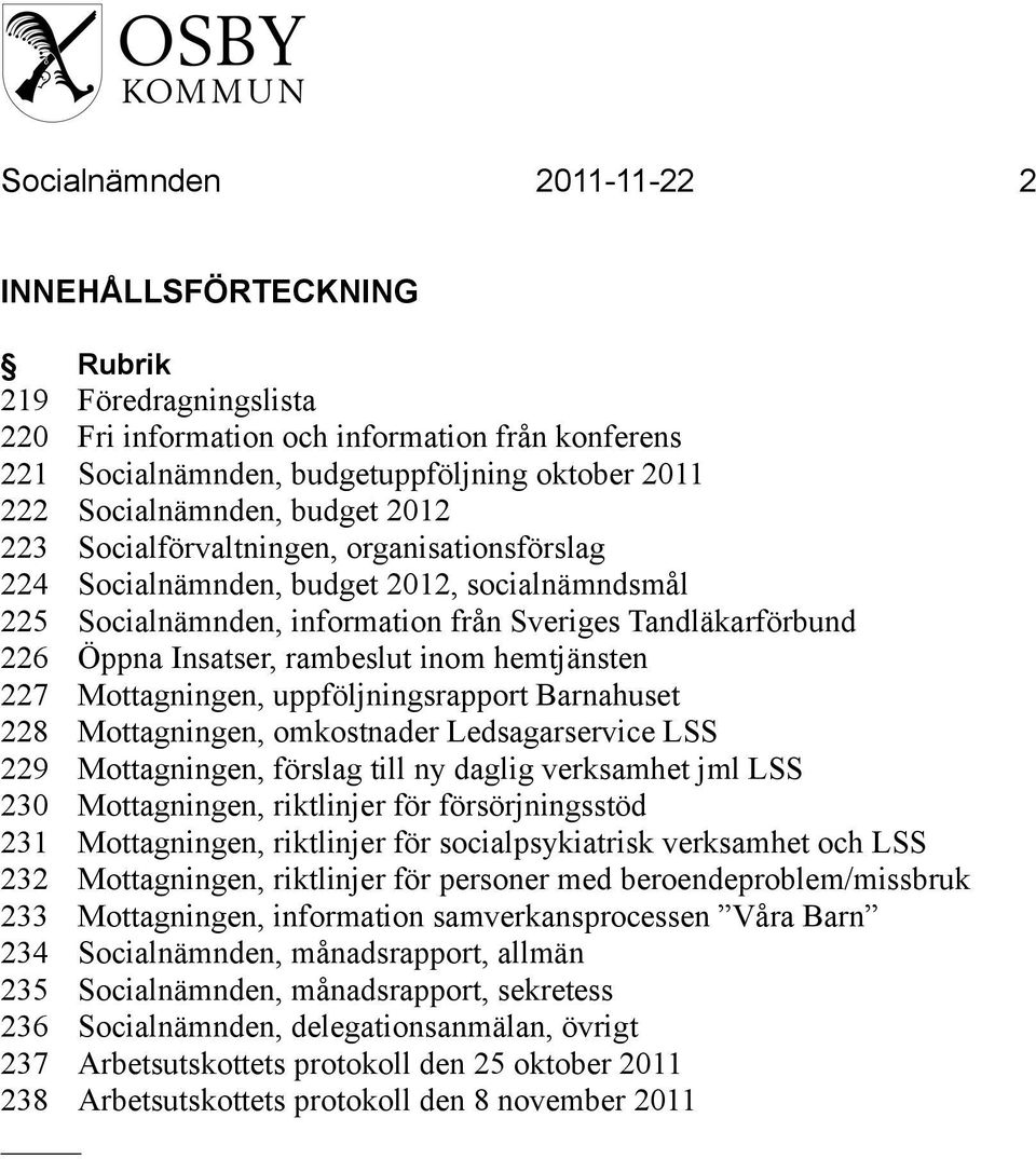 inom hemtjänsten 227 Mottagningen, uppföljningsrapport Barnahuset 228 Mottagningen, omkostnader Ledsagarservice LSS 229 Mottagningen, förslag till ny daglig verksamhet jml LSS 230 Mottagningen,