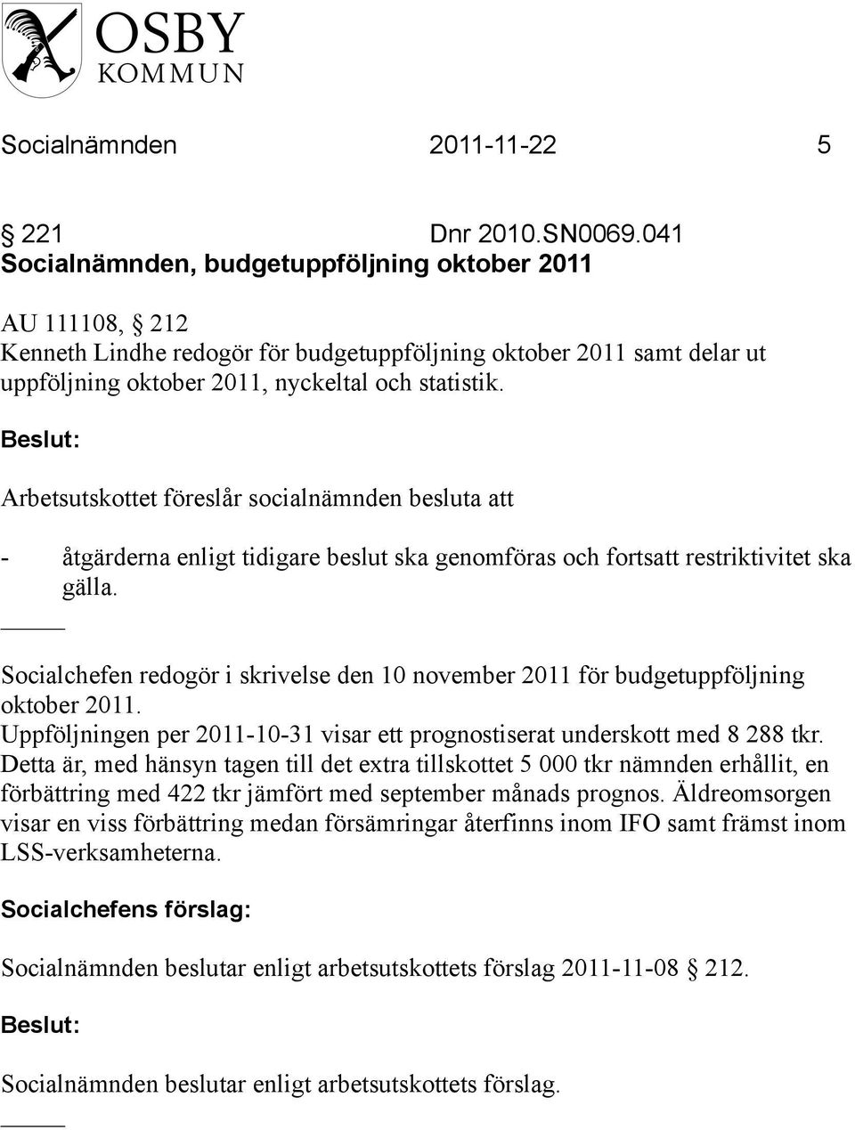 Arbetsutskottet föreslår socialnämnden besluta att - åtgärderna enligt tidigare beslut ska genomföras och fortsatt restriktivitet ska gälla.