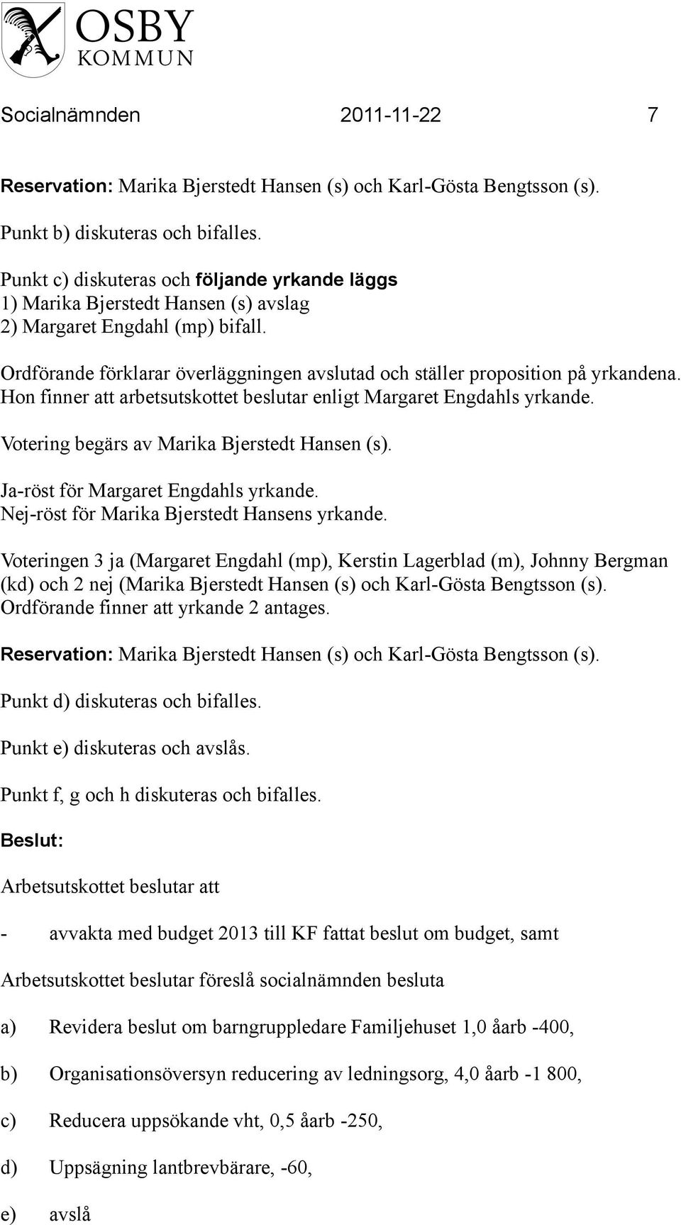 Hon finner att arbetsutskottet beslutar enligt Margaret Engdahls yrkande. Votering begärs av Marika Bjerstedt Hansen (s). Ja-röst för Margaret Engdahls yrkande.