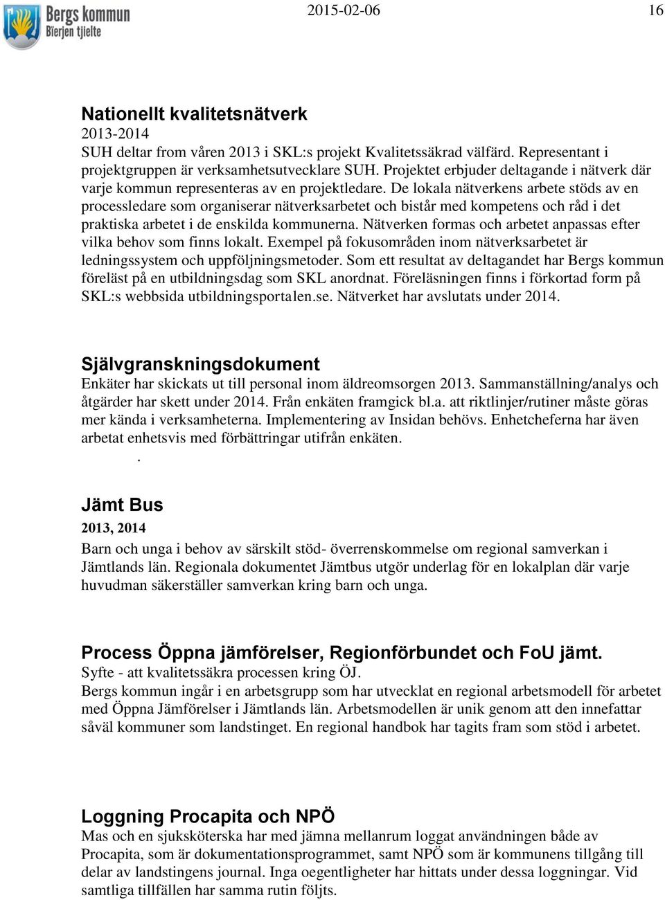 De lokala nätverkens arbete stöds av en processledare som organiserar nätverksarbetet och bistår med kompetens och råd i det praktiska arbetet i de enskilda kommunerna.