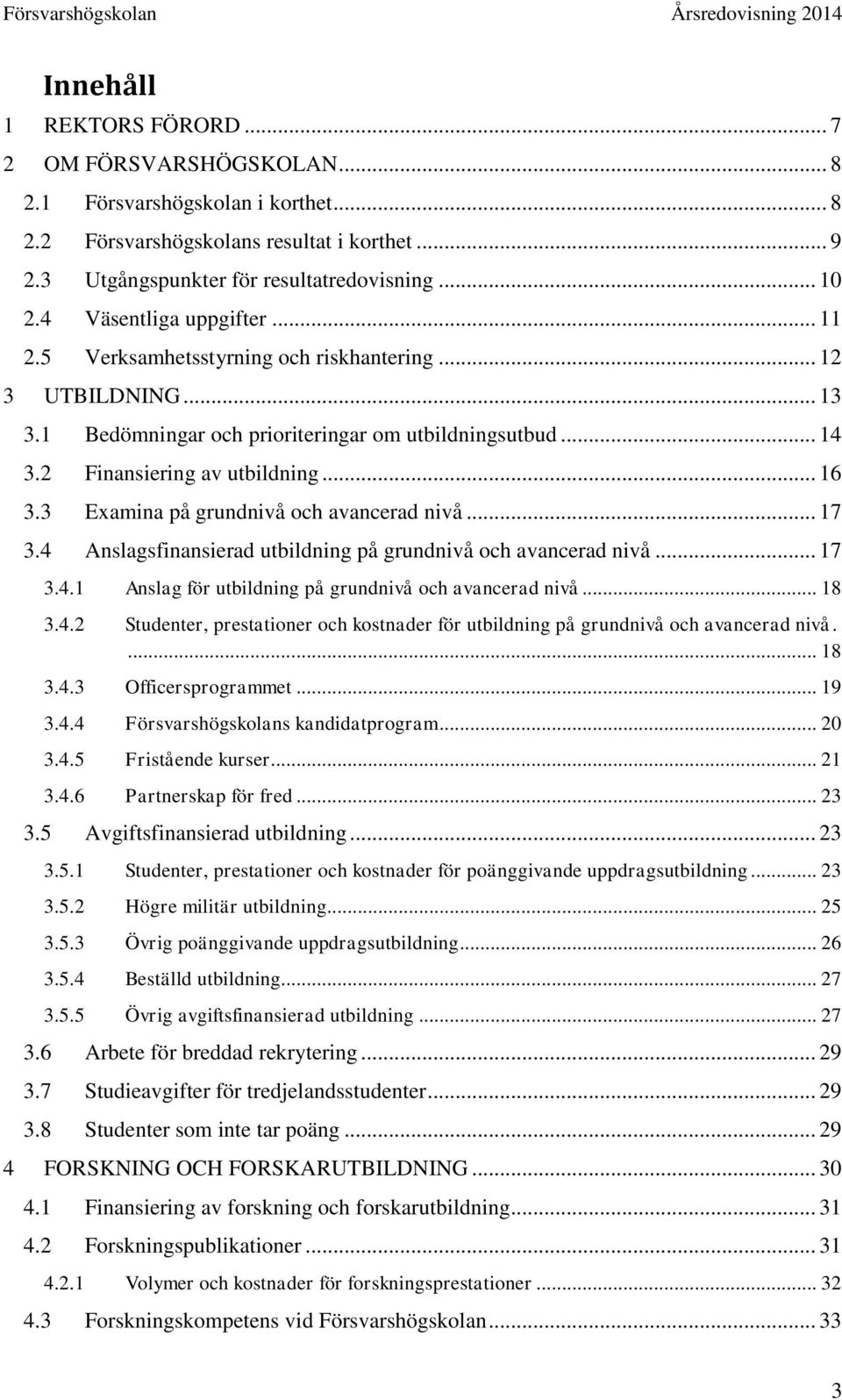 3 Examina på grundnivå och avancerad nivå... 17 3.4 Anslagsfinansierad utbildning på grundnivå och avancerad nivå... 17 3.4.1 Anslag för utbildning på grundnivå och avancerad nivå... 18 3.4.2 Studenter, prestationer och kostnader för utbildning på grundnivå och avancerad nivå.