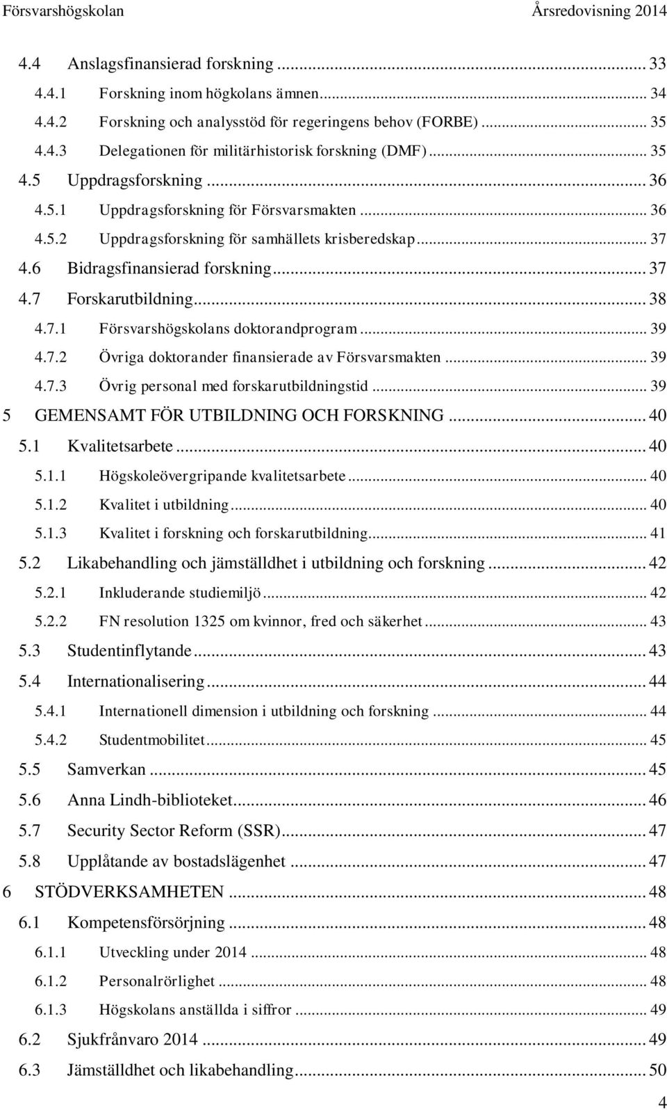 .. 38 4.7.1 Försvarshögskolans doktorandprogram... 39 4.7.2 Övriga doktorander finansierade av Försvarsmakten... 39 4.7.3 Övrig personal med forskarutbildningstid.