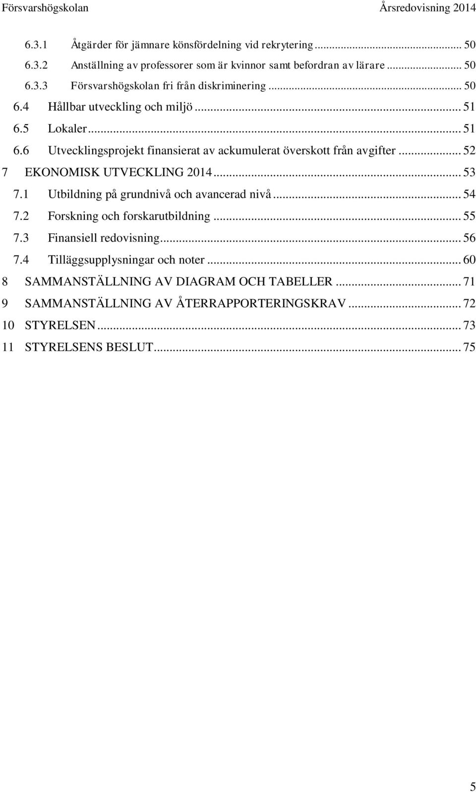 .. 53 7.1 Utbildning på grundnivå och avancerad nivå... 54 7.2 Forskning och forskarutbildning... 55 7.3 Finansiell redovisning... 56 7.4 Tilläggsupplysningar och noter.