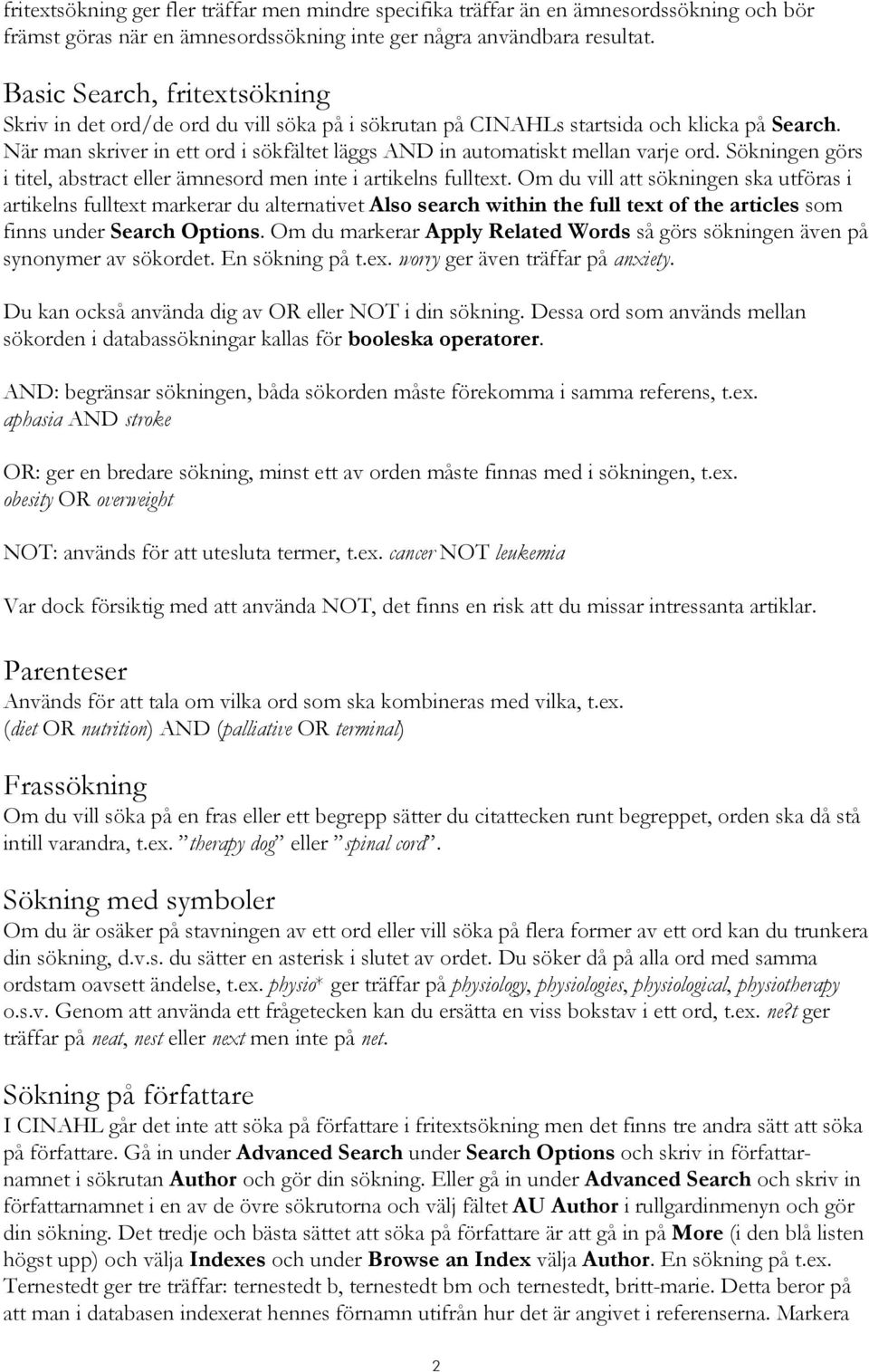 När man skriver in ett ord i sökfältet läggs AND in automatiskt mellan varje ord. Sökningen görs i titel, abstract eller ämnesord men inte i artikelns fulltext.