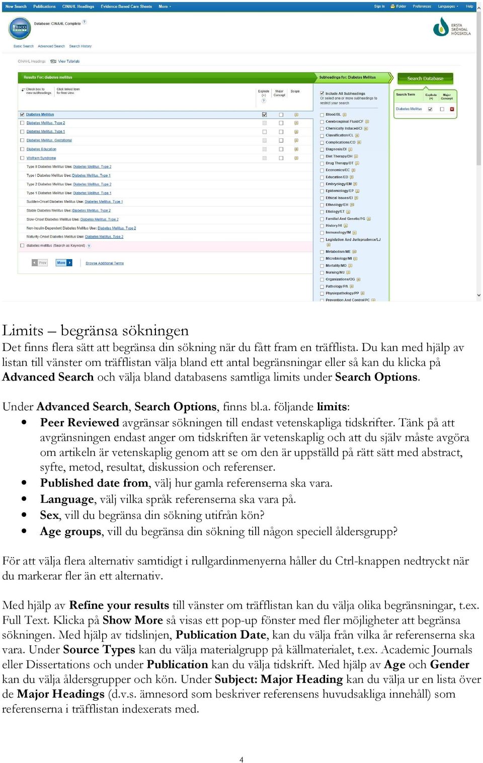 Under Advanced Search, Search Options, finns bl.a. följande limits: Peer Reviewed avgränsar sökningen till endast vetenskapliga tidskrifter.