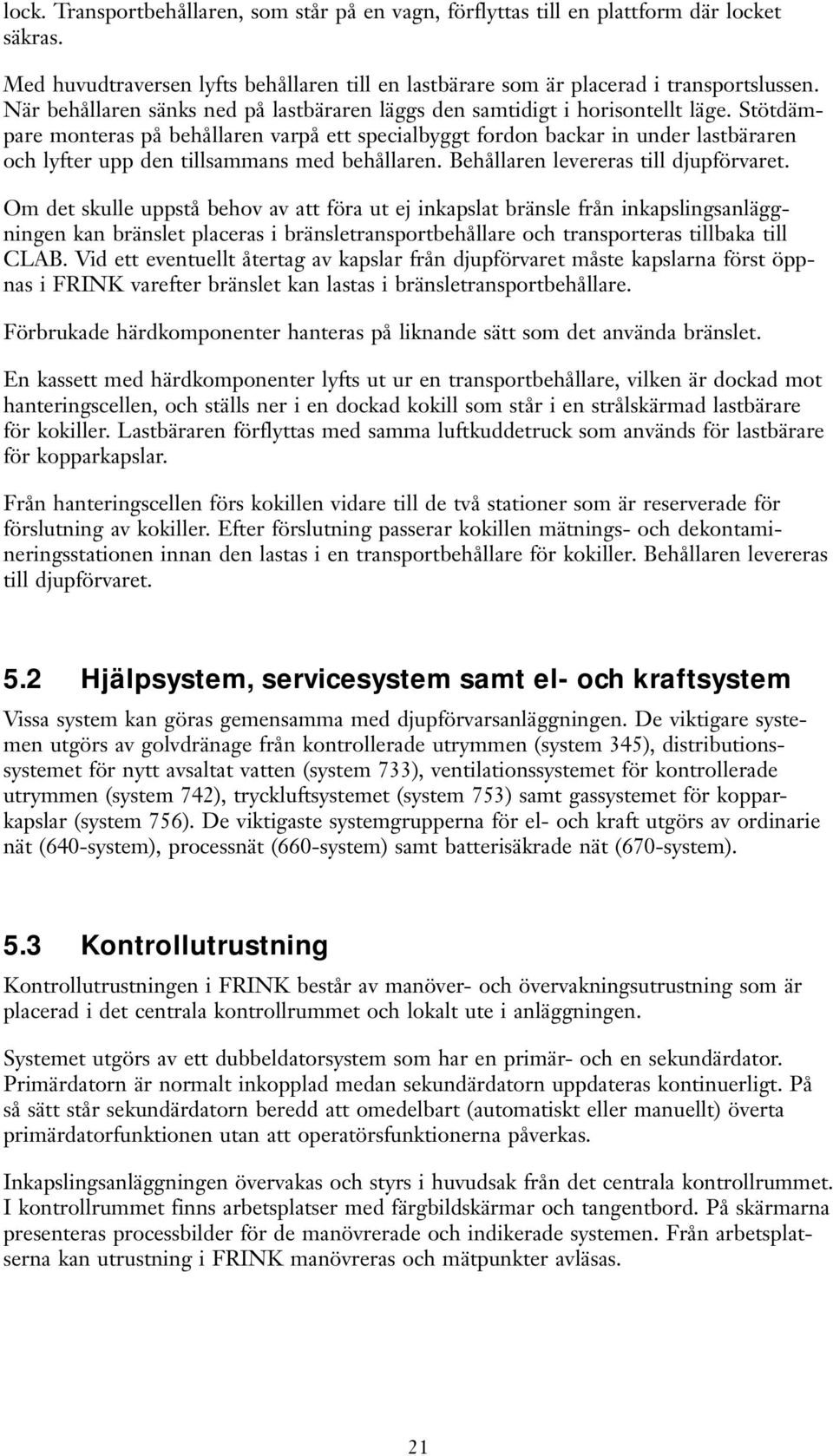 Stötdämpare monteras på behållaren varpå ett specialbyggt fordon backar in under lastbäraren och lyfter upp den tillsammans med behållaren. Behållaren levereras till djupförvaret.