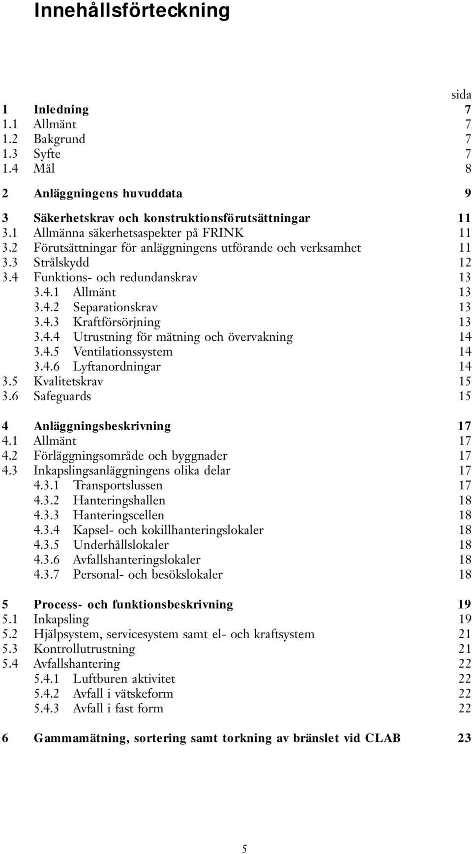 4.3 Kraftförsörjning 13 3.4.4 Utrustning för mätning och övervakning 14 3.4.5 Ventilationssystem 14 3.4.6 Lyftanordningar 14 3.5 Kvalitetskrav 15 3.6 Safeguards 15 4 Anläggningsbeskrivning 17 4.