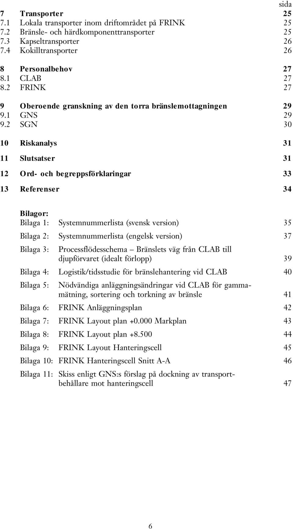 2 SGN 30 10 Riskanalys 31 11 Slutsatser 31 12 Ord- och begreppsförklaringar 33 13 Referenser 34 Bilagor: Bilaga 1: Systemnummerlista (svensk version) 35 Bilaga 2: Systemnummerlista (engelsk version)