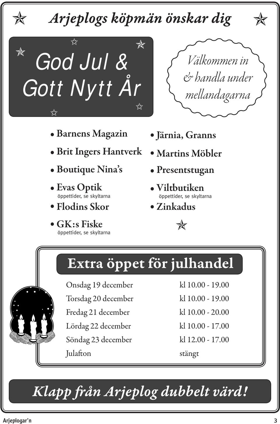 öppettider, se skyltarna Zinkadus Extra öppet för julhandel Onsdag 19 december kl 10.00-19.00 Torsdag 20 december kl 10.00-19.00 Fredag 21 december kl 10.