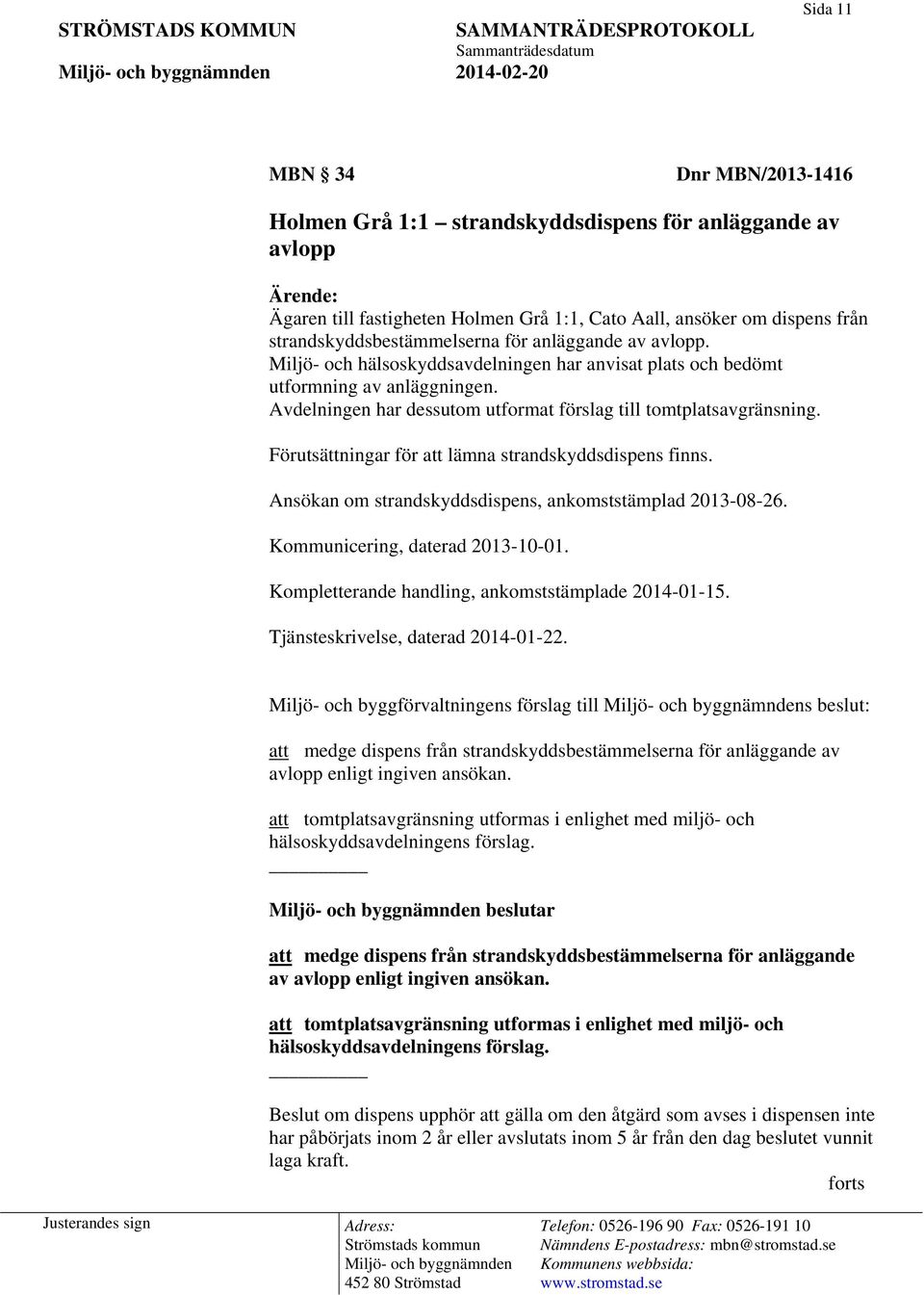 Avdelningen har dessutom utformat förslag till tomtplatsavgränsning. Förutsättningar för att lämna strandskyddsdispens finns. Ansökan om strandskyddsdispens, ankomststämplad 2013-08-26.