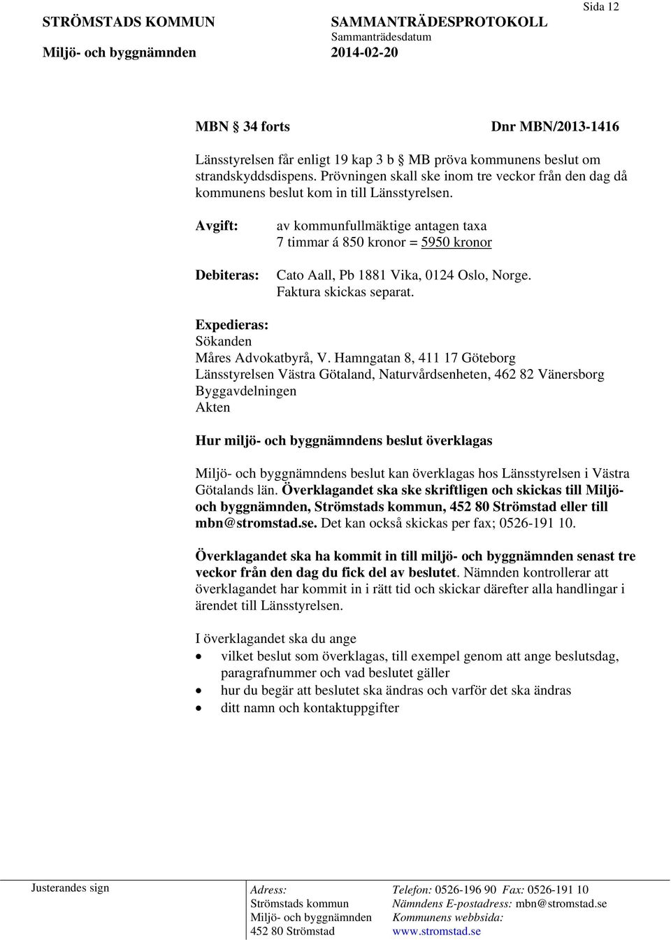 Avgift: Debiteras: av kommunfullmäktige antagen taxa 7 timmar á 850 kronor = 5950 kronor Cato Aall, Pb 1881 Vika, 0124 Oslo, Norge. Faktura skickas separat. Expedieras: Sökanden Måres Advokatbyrå, V.