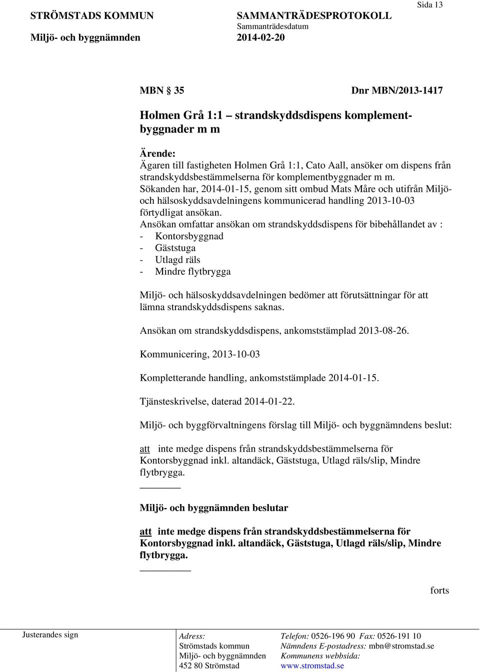 Sökanden har, 2014-01-15, genom sitt ombud Mats Måre och utifrån Miljöoch hälsoskyddsavdelningens kommunicerad handling 2013-10-03 förtydligat ansökan.