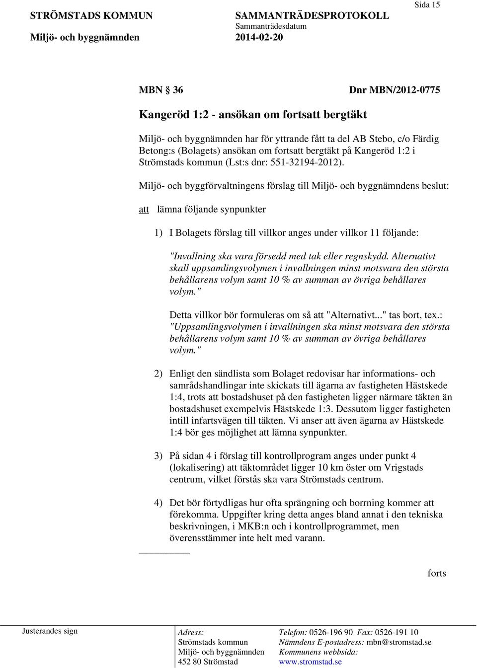 Miljö- och byggförvaltningens förslag till s beslut: att lämna följande synpunkter 1) I Bolagets förslag till villkor anges under villkor 11 följande: "Invallning ska vara försedd med tak eller