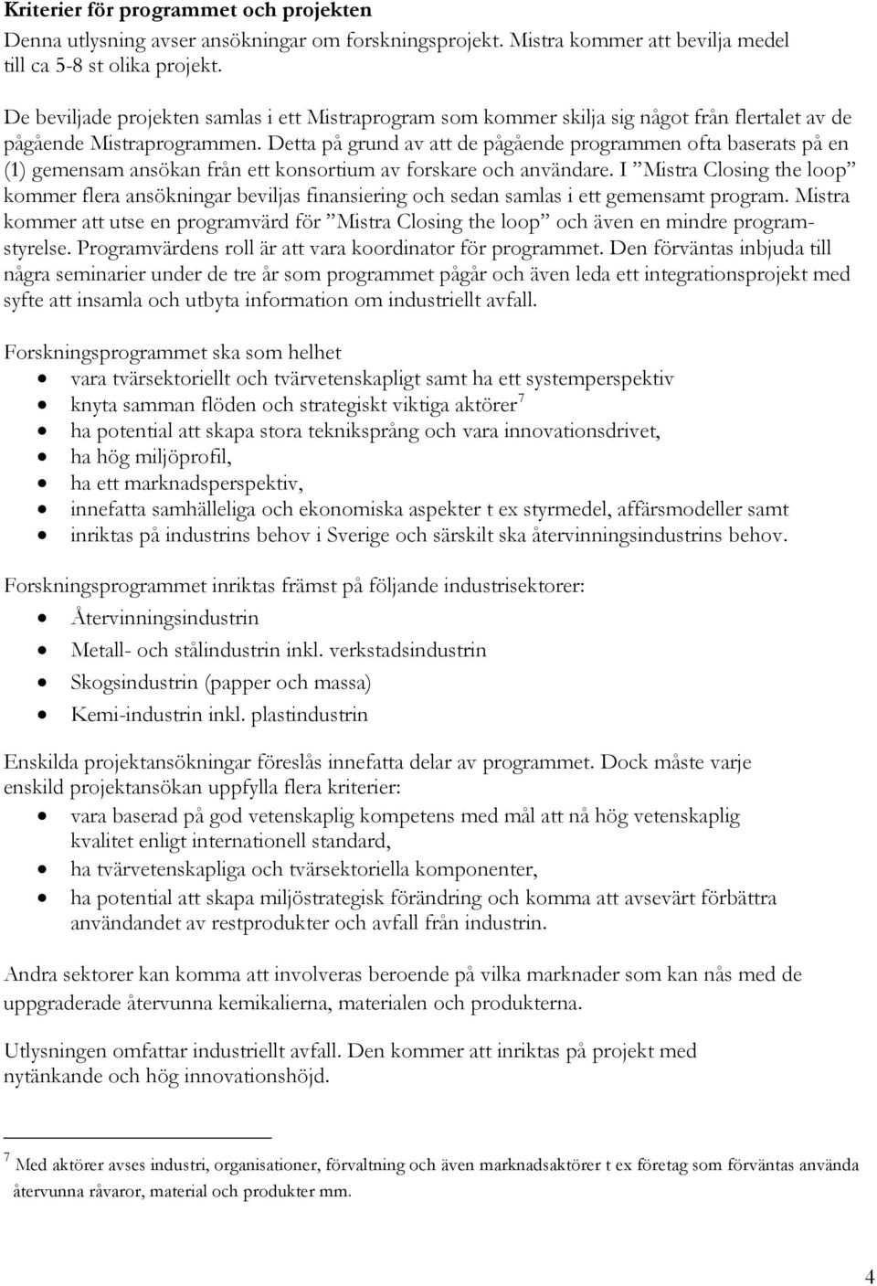 Detta på grund av att de pågående programmen ofta baserats på en (1) gemensam ansökan från ett konsortium av forskare och användare.