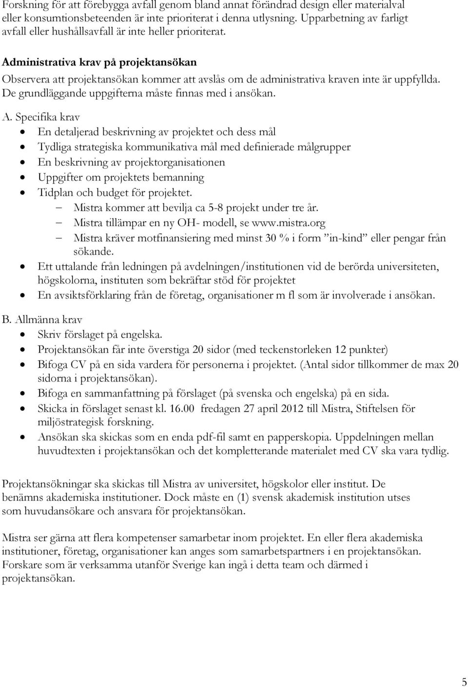 Administrativa krav på projektansökan Observera att projektansökan kommer att avslås om de administrativa kraven inte är uppfyllda. De grundläggande uppgifterna måste finnas med i ansökan. A.