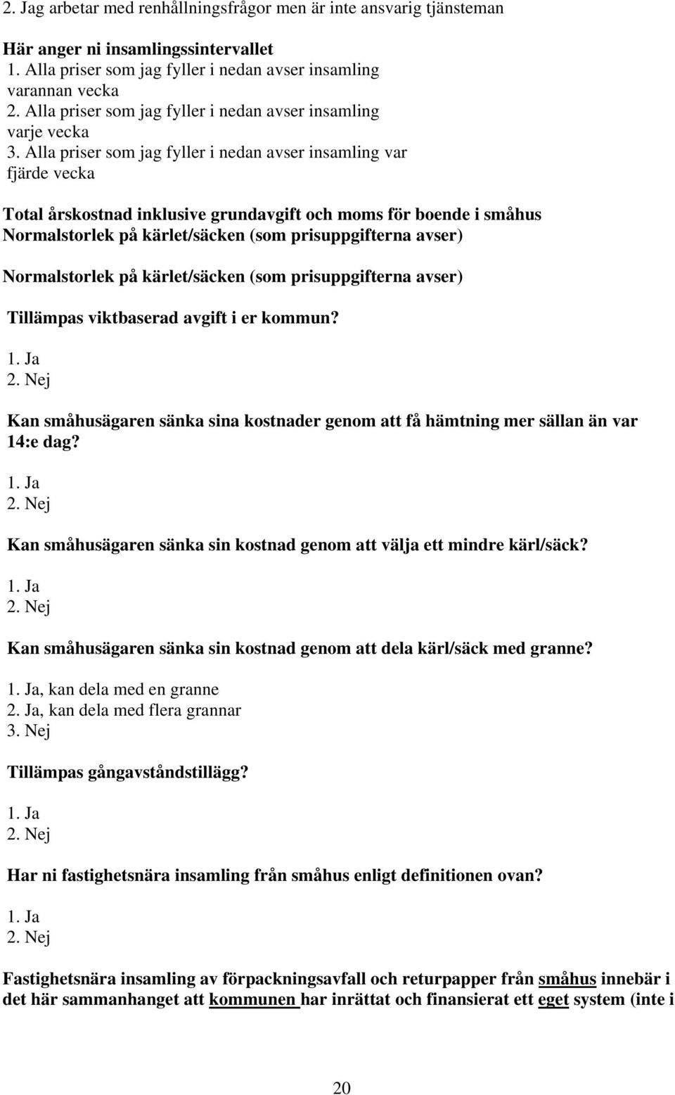 Alla priser som jag fyller i nedan avser insamling var fjärde vecka Total årskostnad inklusive grundavgift och moms för boende i småhus Normalstorlek på kärlet/säcken (som prisuppgifterna avser)