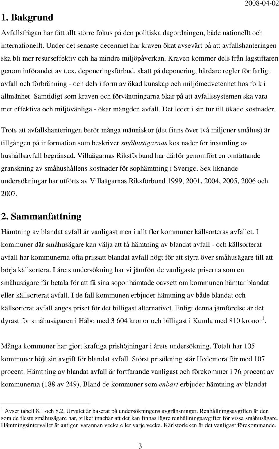 deponeringsförbud, skatt på deponering, hårdare regler för farligt och förbränning - och dels i form av ökad kunskap och miljömedvetenhet hos folk i allmänhet.