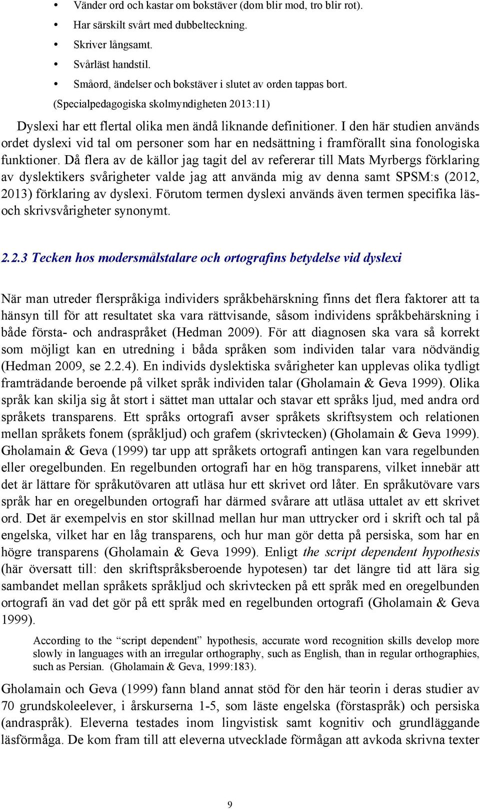 I den här studien används ordet dyslexi vid tal om personer som har en nedsättning i framförallt sina fonologiska funktioner.