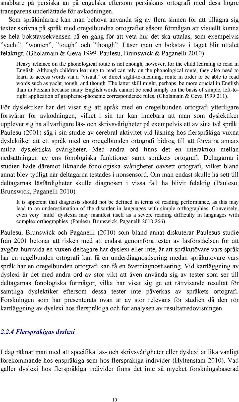 gång för att veta hur det ska uttalas, som exempelvis yacht, women, tough och though. Läser man en bokstav i taget blir uttalet felaktigt. (Gholamain & Geva 1999. Paulesu, Brunswick & Paganelli 2010).