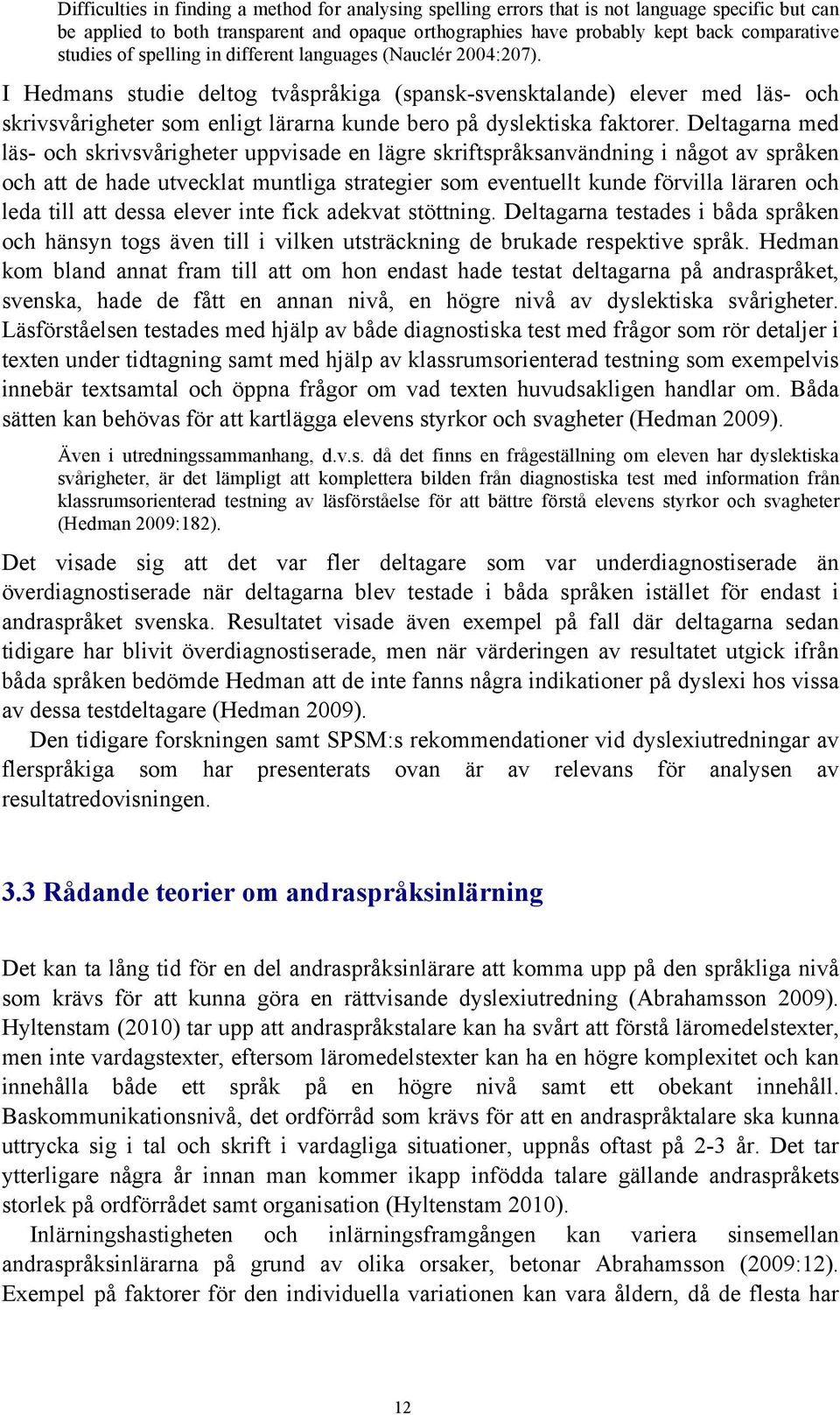 I Hedmans studie deltog tvåspråkiga (spansk-svensktalande) elever med läs- och skrivsvårigheter som enligt lärarna kunde bero på dyslektiska faktorer.