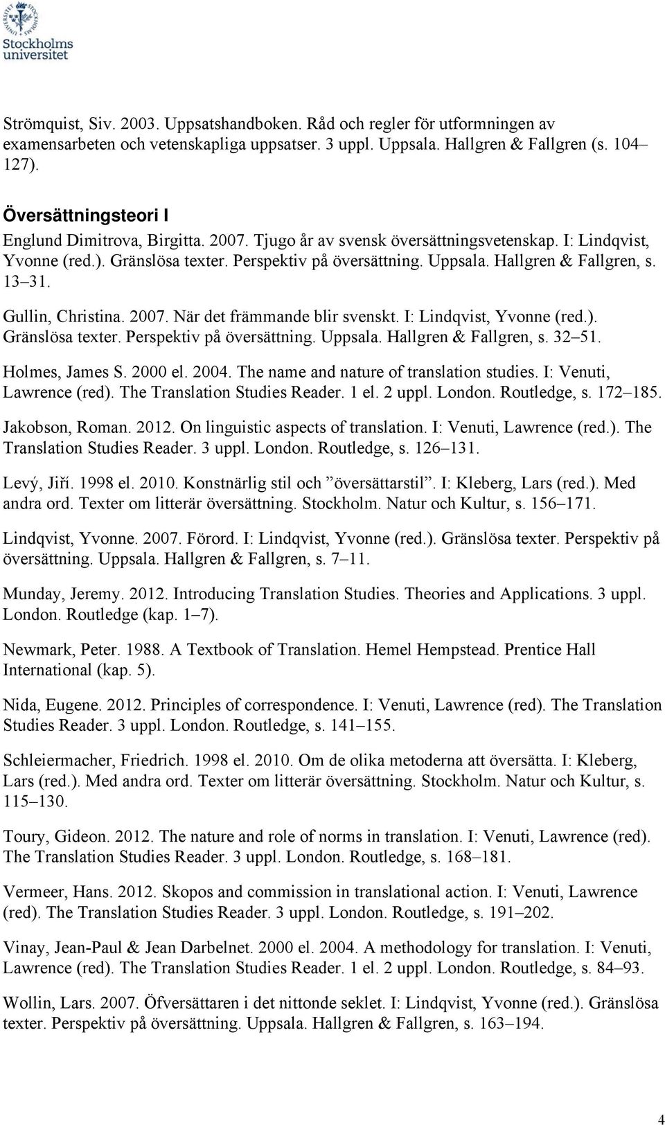 Hallgren & Fallgren, s. 13 31. Gullin, Christina. 2007. När det främmande blir svenskt. I: Lindqvist, Yvonne (red.). Gränslösa texter. Perspektiv på översättning. Uppsala. Hallgren & Fallgren, s.