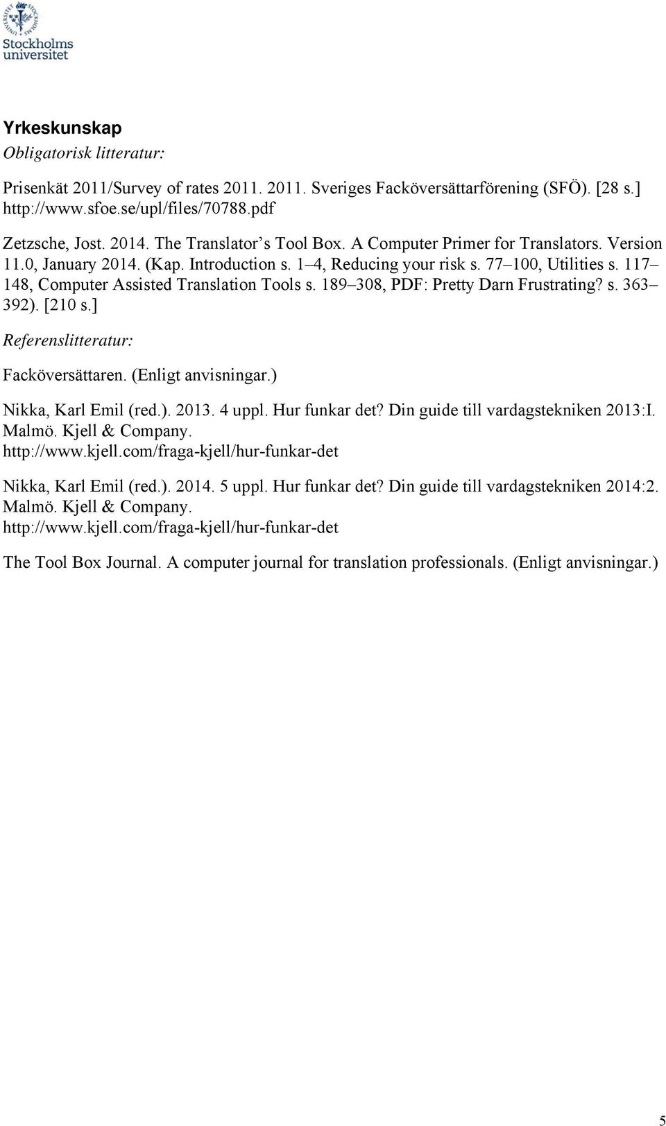 117 148, Computer Assisted Translation Tools s. 189 308, PDF: Pretty Darn Frustrating? s. 363 392). [210 s.] Referenslitteratur: Facköversättaren. (Enligt anvisningar.) Nikka, Karl Emil (red.). 2013.