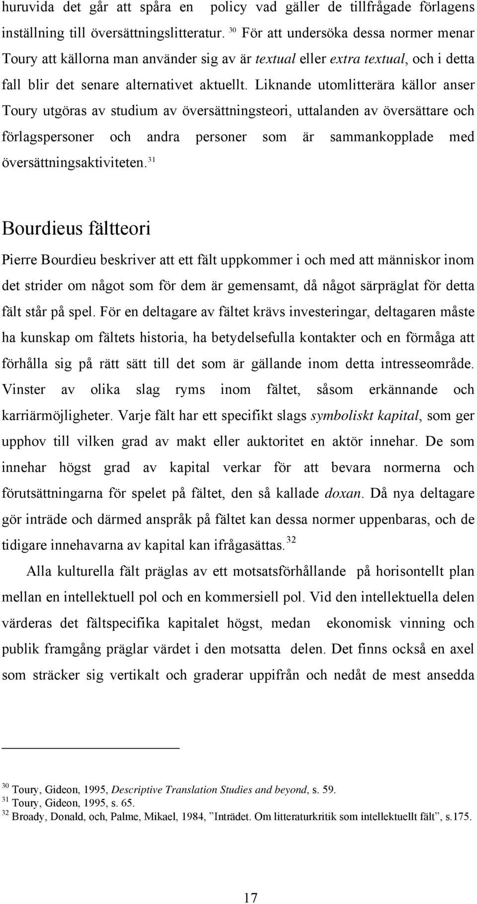 Liknande utomlitterära källor anser Toury utgöras av studium av översättningsteori, uttalanden av översättare och förlagspersoner och andra personer som är sammankopplade med översättningsaktiviteten.