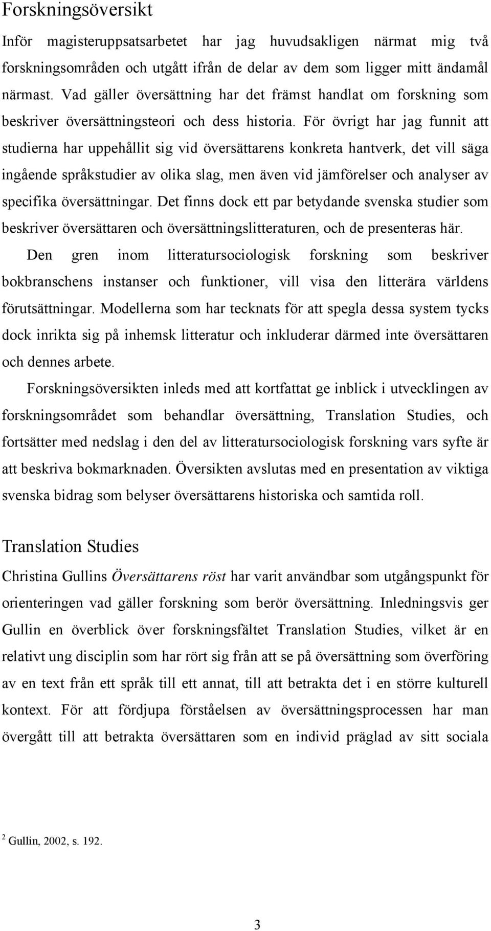 För övrigt har jag funnit att studierna har uppehållit sig vid översättarens konkreta hantverk, det vill säga ingående språkstudier av olika slag, men även vid jämförelser och analyser av specifika