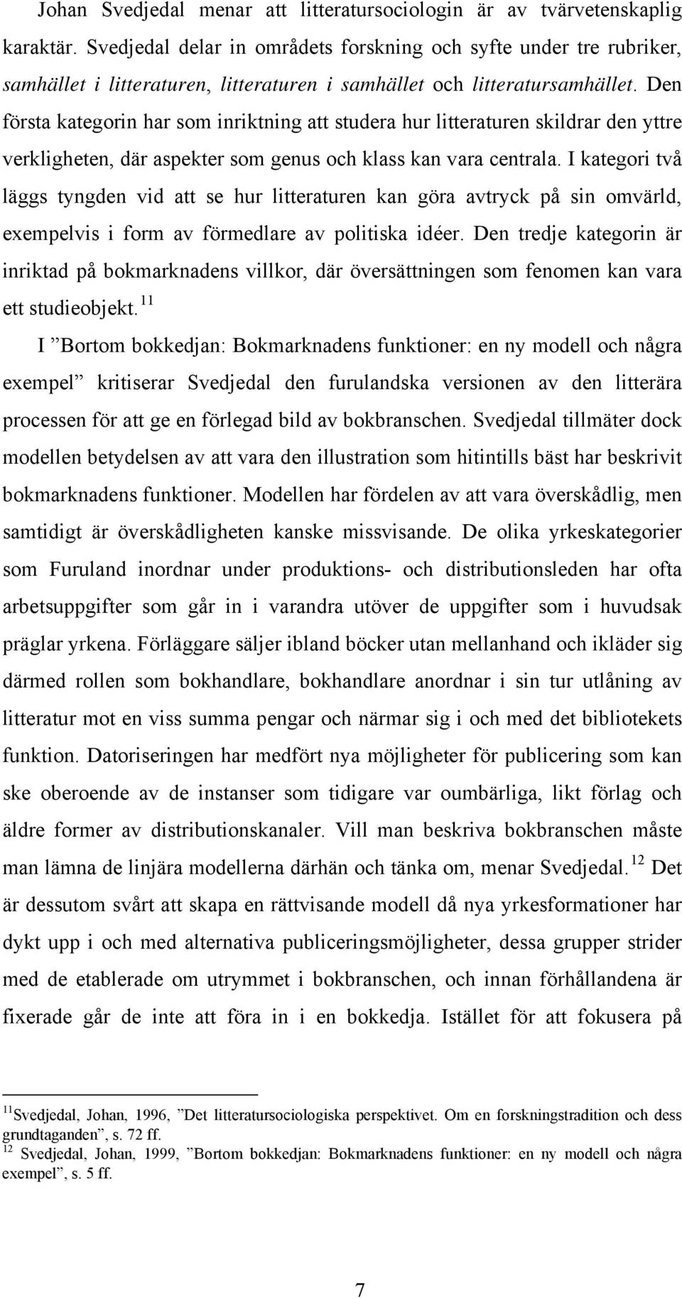 Den första kategorin har som inriktning att studera hur litteraturen skildrar den yttre verkligheten, där aspekter som genus och klass kan vara centrala.