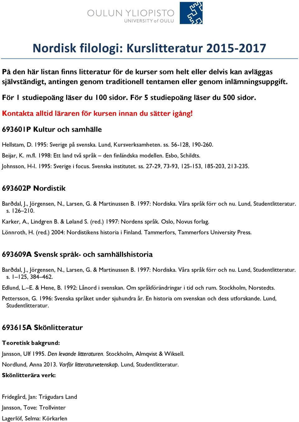 1995: Sverige på svenska. Lund, Kursverksamheten. ss. 56-128, 190-260. Beijar, K. m.fl. 1998: Ett land två språk den finländska modellen. Esbo, Schildts. Johnsson, H-I. 1995: Sverige i focus.