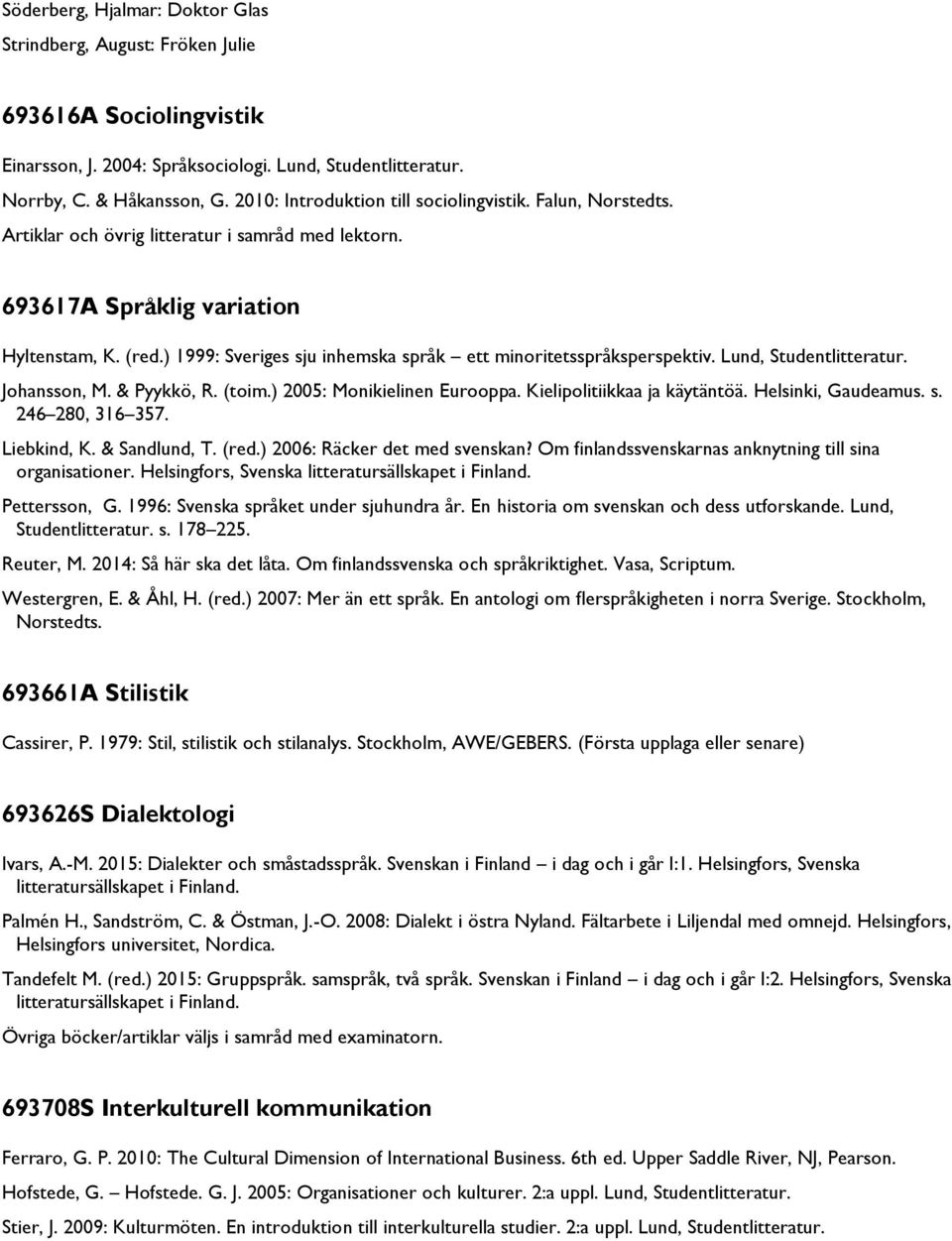 ) 1999: Sveriges sju inhemska språk ett minoritetsspråksperspektiv. Lund, Studentlitteratur. Johansson, M. & Pyykkö, R. (toim.) 2005: Monikielinen Eurooppa. Kielipolitiikkaa ja käytäntöä.