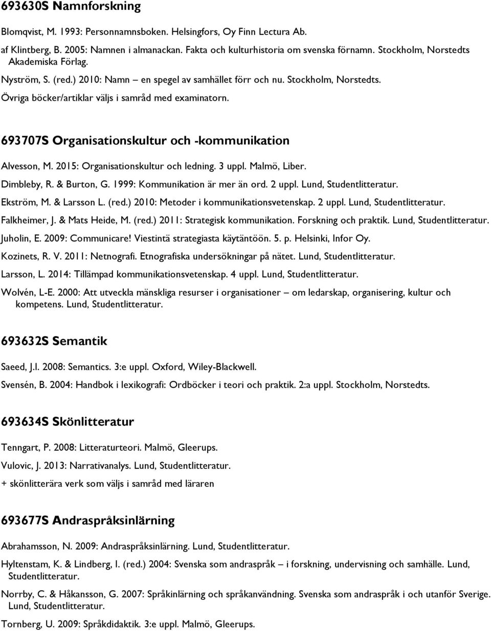 2015: Organisationskultur och ledning. 3 uppl. Malmö, Liber. Dimbleby, R. & Burton, G. 1999: Kommunikation är mer än ord. 2 uppl. Lund, Studentlitteratur. Ekström, M. & Larsson L. (red.