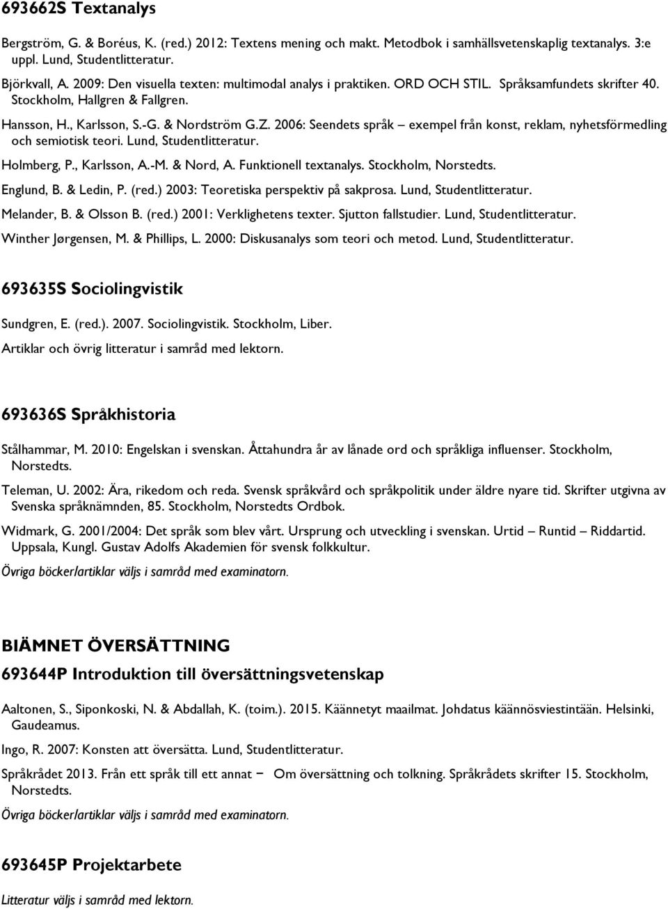 2006: Seendets språk exempel från konst, reklam, nyhetsförmedling och semiotisk teori. Lund, Studentlitteratur. Holmberg, P., Karlsson, A.-M. & Nord, A. Funktionell textanalys. Stockholm, Englund, B.