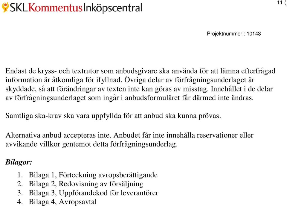 Innehållet i de delar av förfrågningsunderlaget som ingår i anbudsformuläret får därmed inte ändras. Samtliga ska-krav ska vara uppfyllda för att anbud ska kunna prövas.