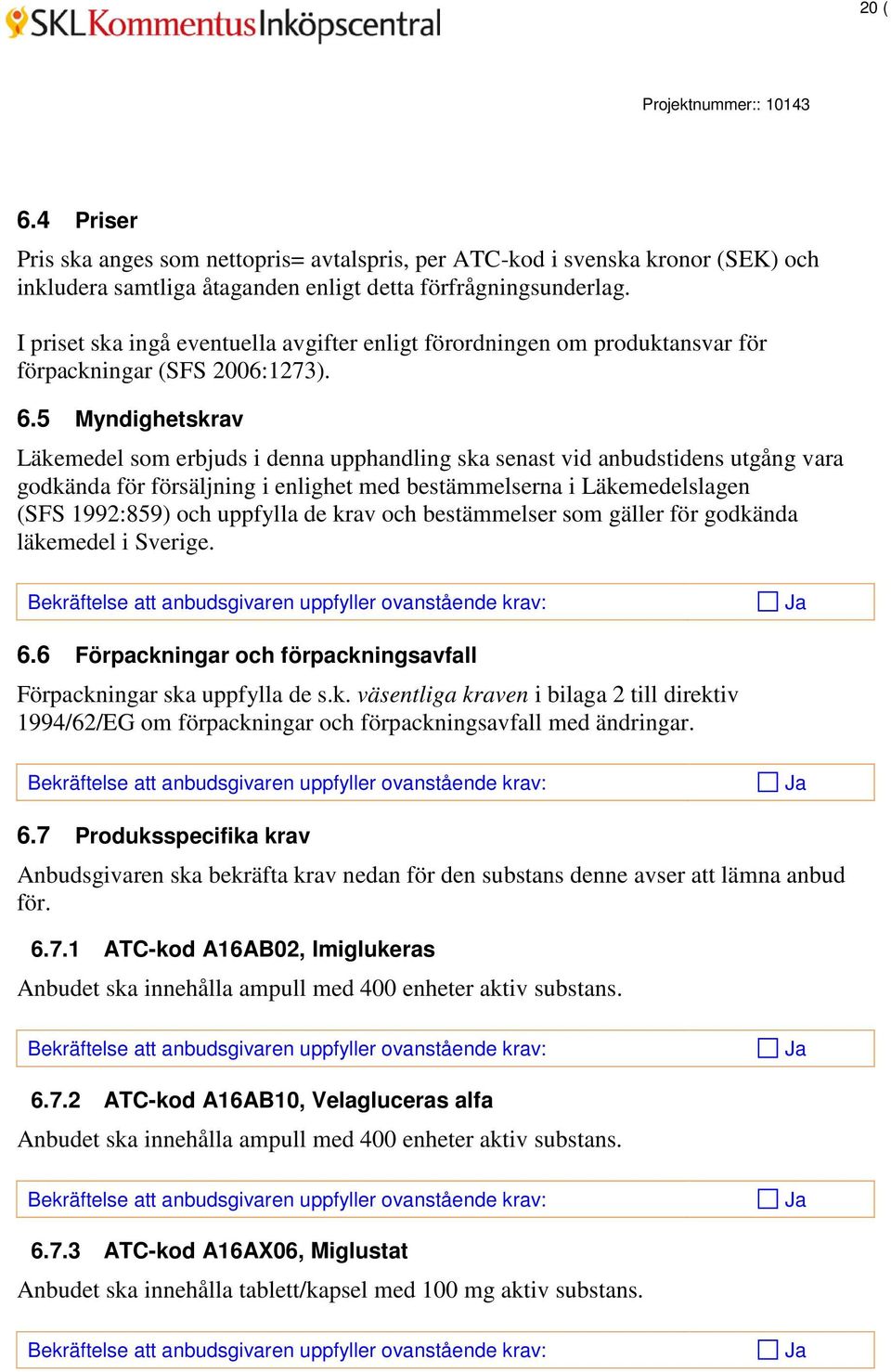 5 Myndighetskrav Läkemedel som erbjuds i denna upphandling ska senast vid anbudstidens utgång vara godkända för försäljning i enlighet med bestämmelserna i Läkemedelslagen (SFS 1992:859) och uppfylla