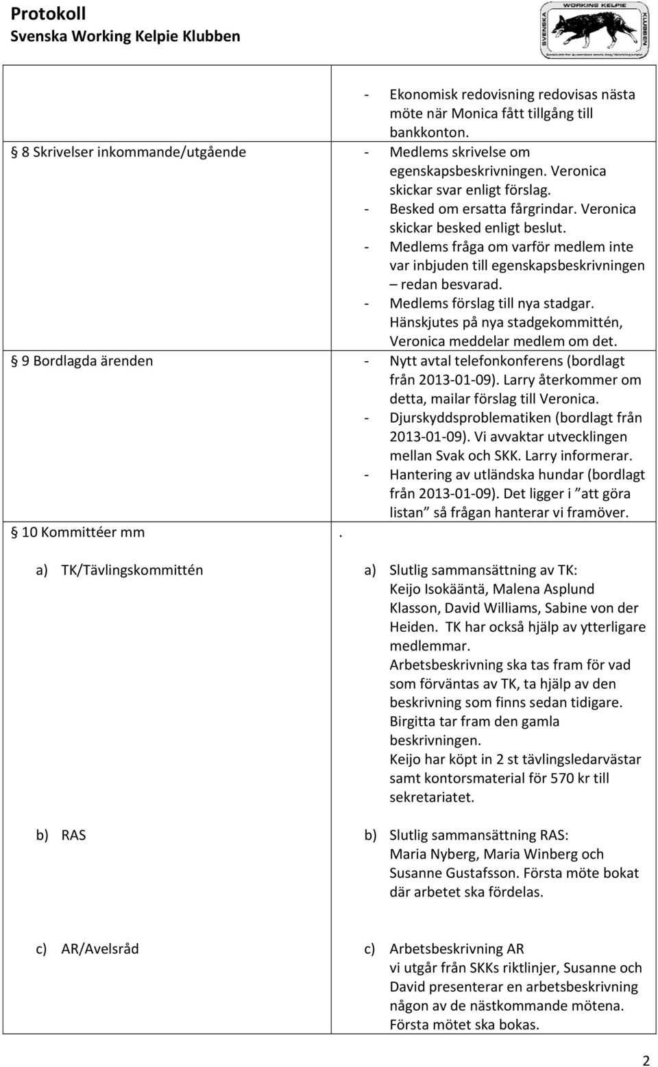 Hänskjutes på nya stadgekommittén, Veronica meddelar medlem om det. 9 Bordlagda ärenden Nytt avtal telefonkonferens (bordlagt från 2013 01 09). Larry återkommer om detta, mailar förslag till Veronica.