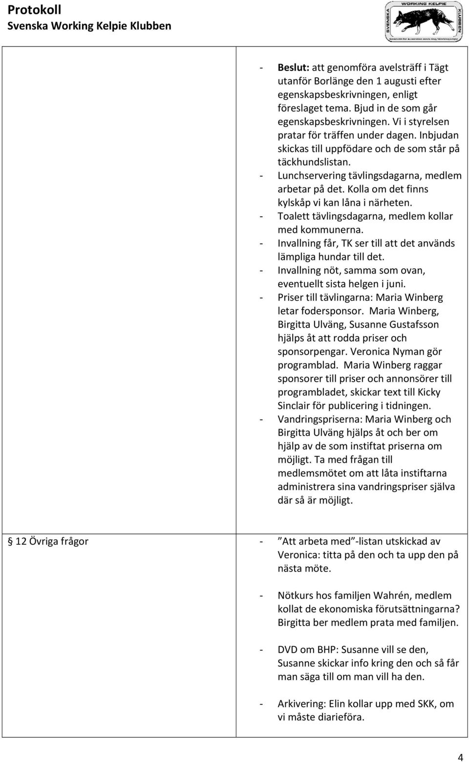 Kolla om det finns kylskåp vi kan låna i närheten. Toalett tävlingsdagarna, medlem kollar med kommunerna. Invallning får, TK ser till att det används lämpliga hundar till det.