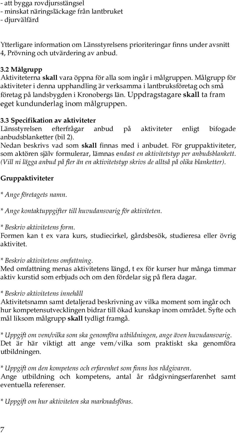 Målgrupp för aktiviteter i denna upphandling är verksamma i lantbruksföretag och små företag på landsbygden i Kronobergs län. Uppdragstagare skall ta fram eget kundunderlag inom målgruppen. 3.