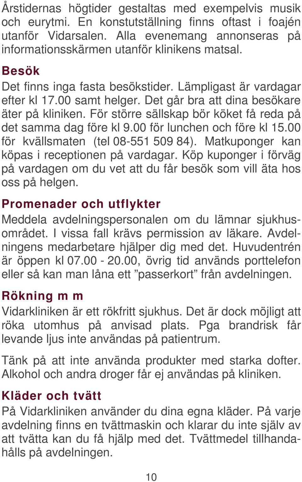 Det går bra att dina besökare äter på kliniken. För större sällskap bör köket få reda på det samma dag före kl 9.00 för lunchen och före kl 15.00 för kvällsmaten (tel 08-551 509 84).