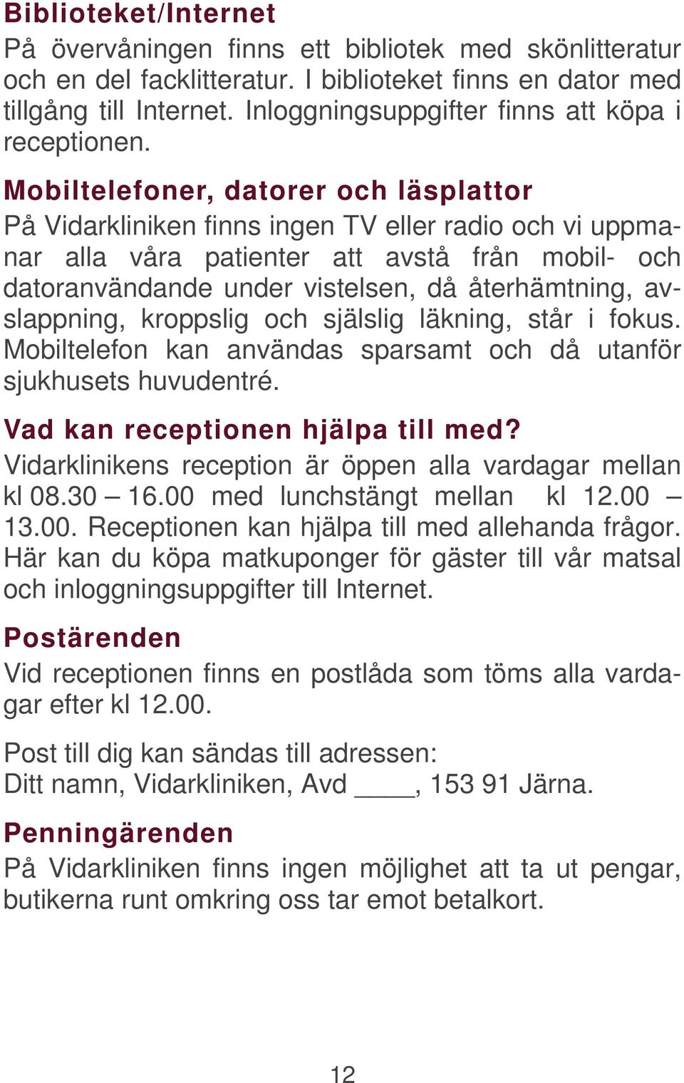 Mobiltelefoner, datorer och läsplattor På Vidarkliniken finns ingen TV eller radio och vi uppmanar alla våra patienter att avstå från mobil- och datoranvändande under vistelsen, då återhämtning,