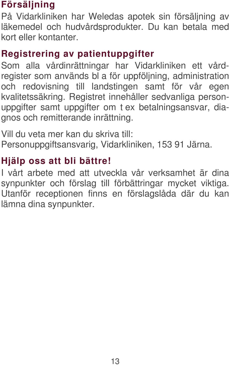 kvalitetssäkring. Registret innehåller sedvanliga personuppgifter samt uppgifter om t ex betalningsansvar, diagnos och remitterande inrättning.