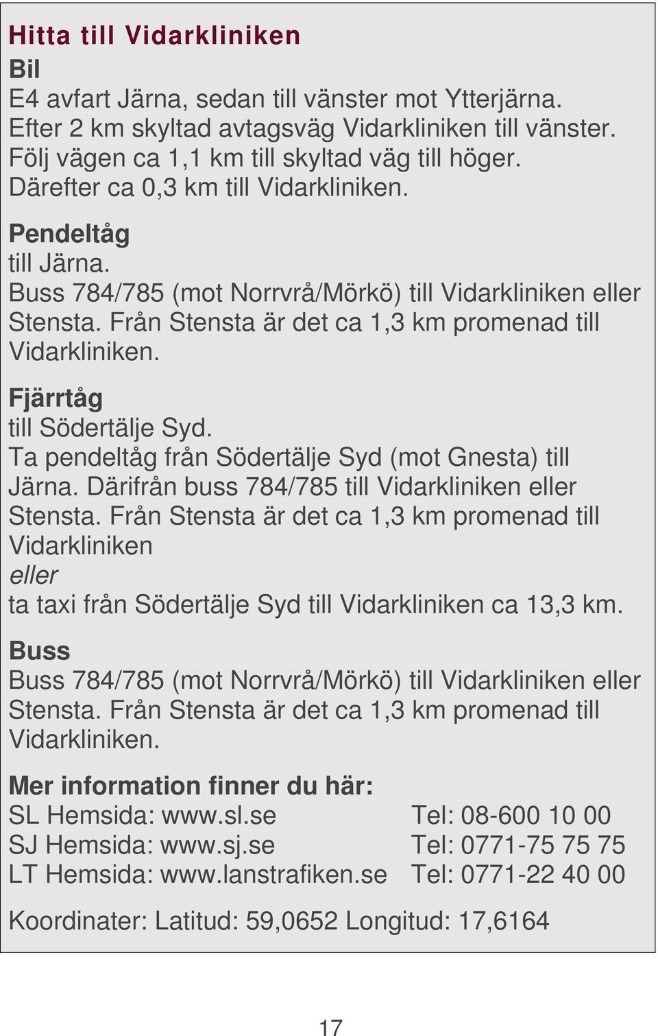 Fjärrtåg till Södertälje Syd. Ta pendeltåg från Södertälje Syd (mot Gnesta) till Järna. Därifrån buss 784/785 till Vidarkliniken eller Stensta.